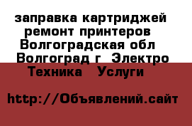 заправка картриджей, ремонт принтеров - Волгоградская обл., Волгоград г. Электро-Техника » Услуги   